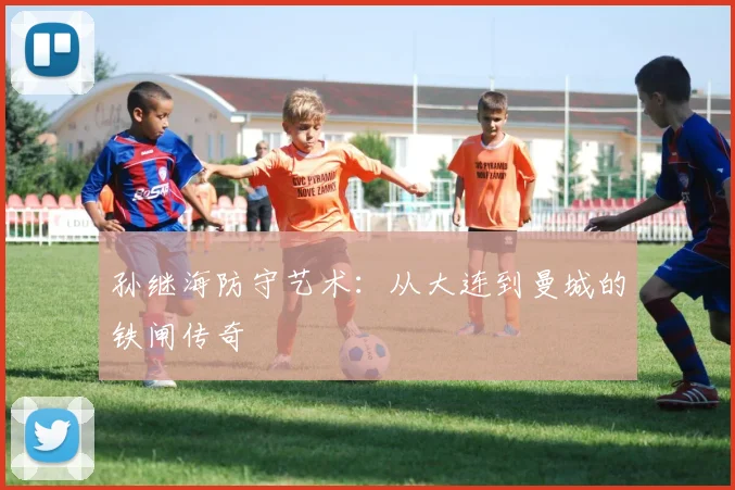 孙继海防守艺术：从大连到曼城的铁闸传奇