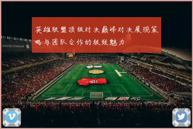 英雄联盟顶级对决巅峰对决展现策略与团队合作的极致魅力