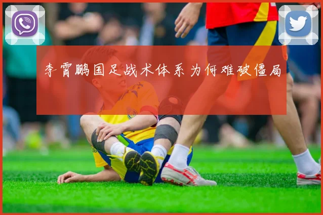 李霄鹏国足战术体系为何难破僵局