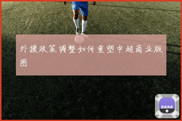 外援政策调整如何重塑中超商业版图