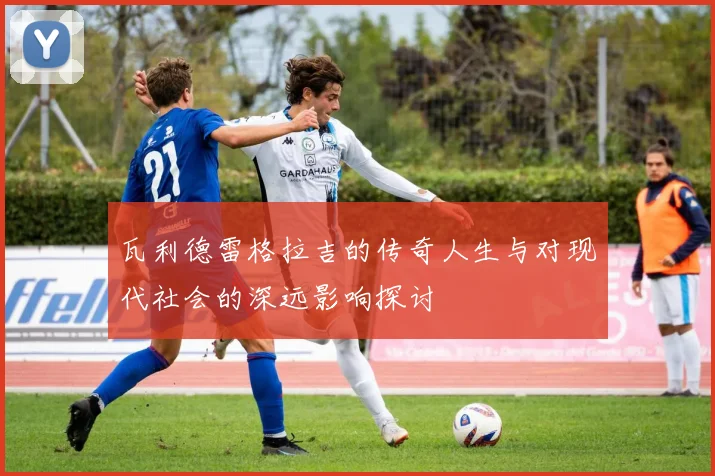 瓦利德雷格拉吉的传奇人生与对现代社会的深远影响探讨