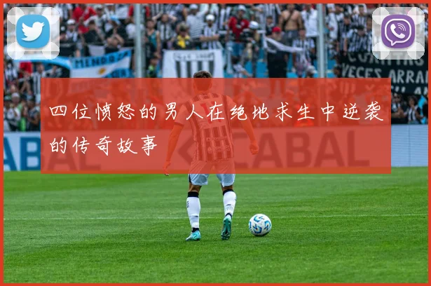 四位愤怒的男人在绝地求生中逆袭的传奇故事