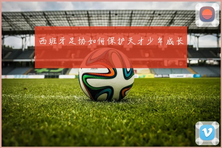 西班牙足协如何保护天才少年成长