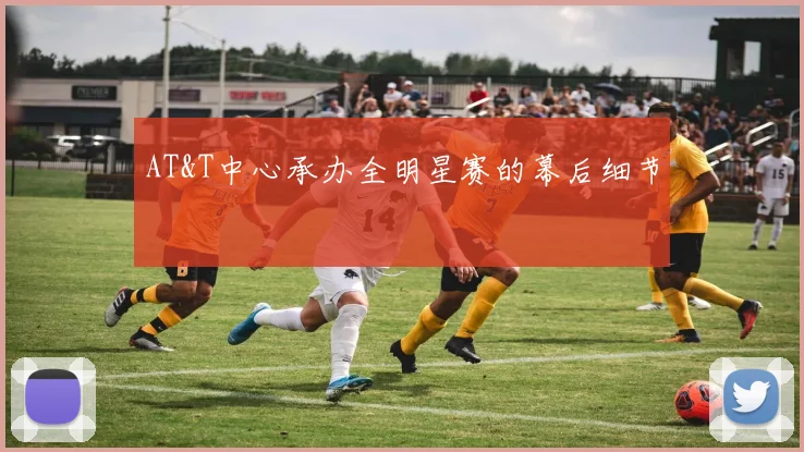 AT&T中心承办全明星赛的幕后细节