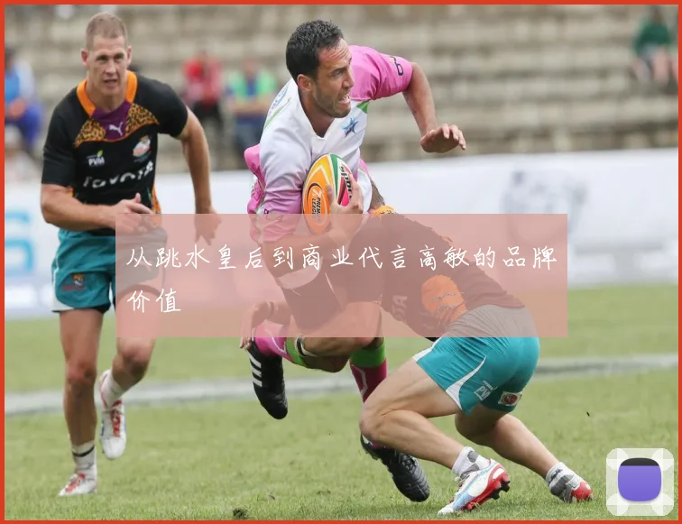 从跳水皇后到商业代言高敏的品牌价值