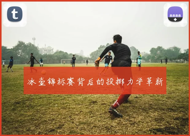 冰壶锦标赛背后的投掷力学革新