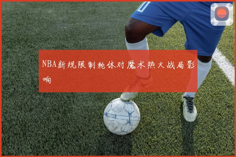 NBA新规限制轮休对魔术热火战局影响