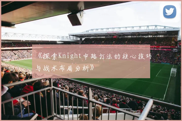 《探索Knight中路打法的核心技巧与战术布局分析》