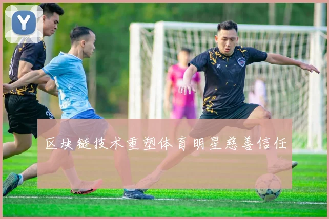 区块链技术重塑体育明星慈善信任