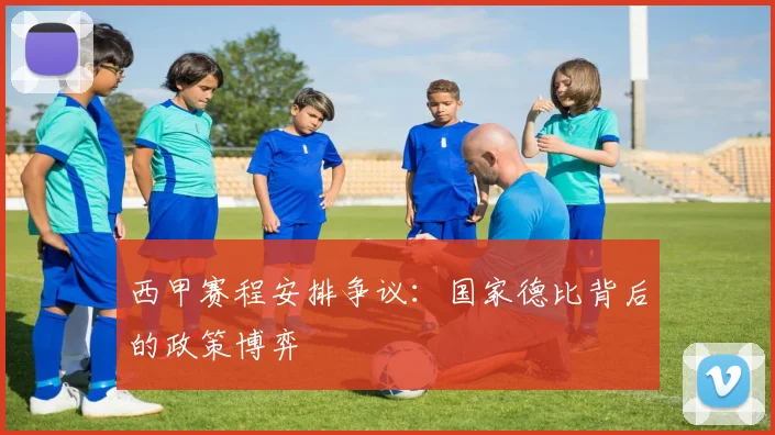 西甲赛程安排争议：国家德比背后的政策博弈