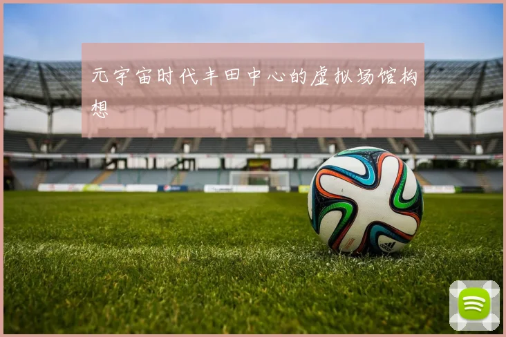 元宇宙时代丰田中心的虚拟场馆构想