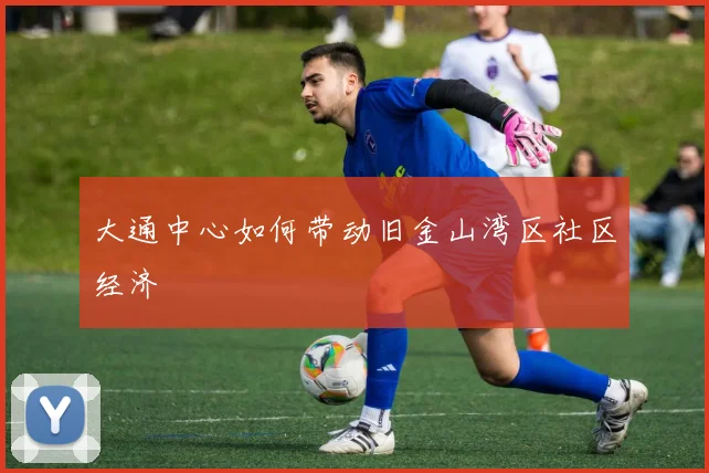 大通中心如何带动旧金山湾区社区经济